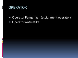 OPERATOR
 Operator Pengerjaan (assignment operator)
 OperatorAritmatika
 