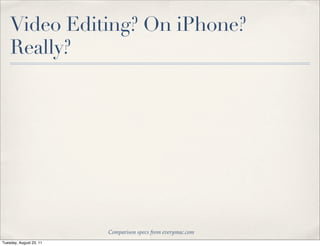Video Editing? On iPhone?
    Really?




                         Comparison specs from everymac.com
Tuesday, August 23, 11
 