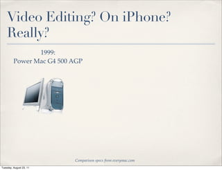 Video Editing? On iPhone?
    Really?
                1999:
         Power Mac G4 500 AGP




                          Comparison specs from everymac.com
Tuesday, August 23, 11
 