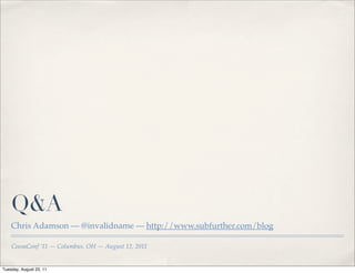 Q&A
    Chris Adamson — @invalidname — http://www.subfurther.com/blog

    CocoaConf ’11 — Columbus, OH — August 12, 2011


Tuesday, August 23, 11
 