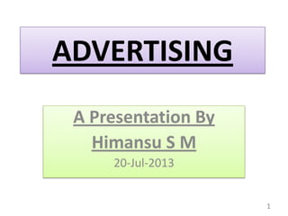 ADVERTISING
A Presentation By
Himansu S M
20-Jul-2013
1
 