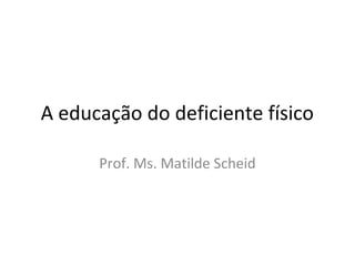 A educação do deficiente físico

      Prof. Ms. Matilde Scheid
 