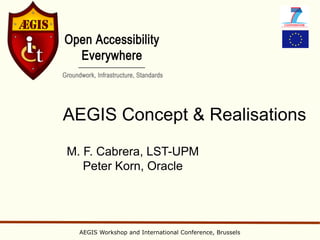 AEGIS Concept & Realisations
M. F. Cabrera, LST-UPM
   Peter Korn, Oracle




  AEGIS Workshop and International Conference, Brussels
 