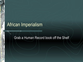 African Imperialism  Grab a Human Record book off the Shelf 
