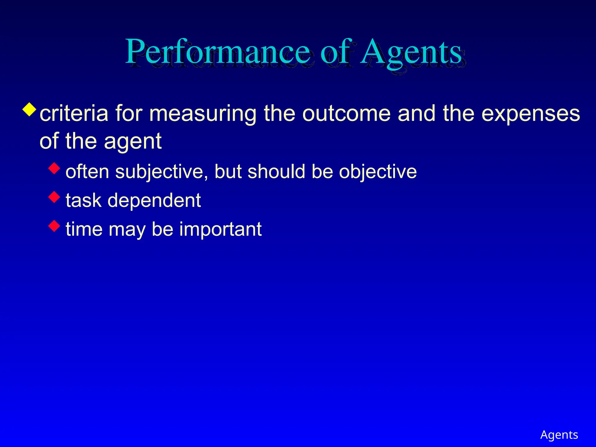 Agents
Performance of Agents
criteria for measuring the outcome and the expenses
of the agent
 often subjective, but should be objective
 task dependent
 time may be important
 