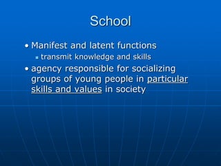 School
• Manifest and latent functions
 transmit knowledge and skills
• agency responsible for socializing
groups of youn...