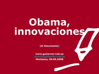 Obama, innovaciones (II Documento) www.gutierrez-rubi.es [email_address] Montseny, 09.09.2008 