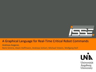 A Graphical Language for Real-Time Critical Robot Commands
Andreas Angerer,
Remi Smirra, Alwin Hoffmann, Andreas Schierl, Michael Vistein, Wolfgang Reif
 
