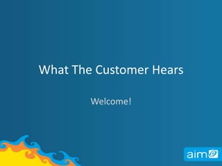 What The Customer Hears Welcome!  
