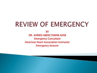 BY
DR. AHMED ABDELTAWAB AZAB
Emergency Consultant
American Heart Association Instructor
Emergency lecturer
 