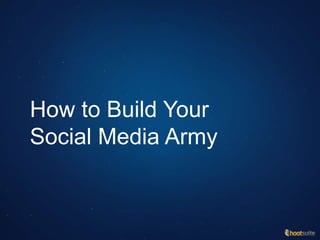 How to Build Your
Social Media Army
 