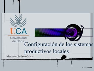 Configuración de los sistemas
               productivos locales
Mercedes Jiménez García
 