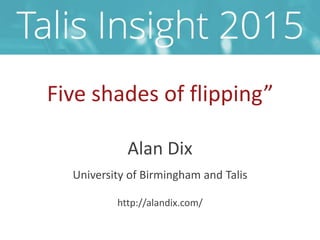 Five shades of flipping”
Alan Dix
University of Birmingham and Talis
http://alandix.com/
 