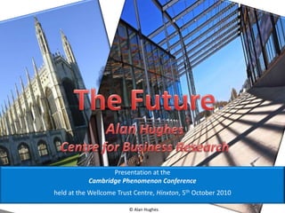 © Alan Hughes
Presentation at the
Cambridge Phenomenon Conference
held at the Wellcome Trust Centre, Hinxton, 5th October 2010
 