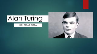 Alan Turing
LIC. CÉSAR CORA
 