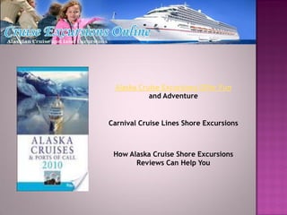 Alaska Cruise Excursions Offer Fun
           and Adventure


Carnival Cruise Lines Shore Excursions



 How Alaska Cruise Shore Excursions
       Reviews Can Help You
 