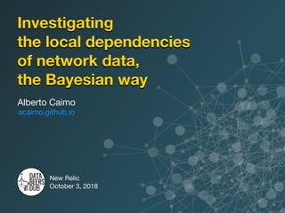 Investigating
the local dependencies
of network data,
the Bayesian way
Alberto Caimo 

acaimo.github.io
New Relic

October 3, 2018
 