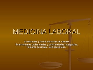 MEDICINA LABORAL
       Condiciones y medio ambiente de trabajo.
Enfermedades profesionales y enfermedades inculpables.
         Factores de riesgo. Multicausalidad.
 