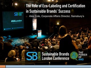 The Role of Eco-Labeling and Certiﬁcation
in Sustainable Brands' Success
¡    Alex Cole, Corporate Affairs Director, Sainsbury’s




                 Sustainable Brands
                 London Conference
 