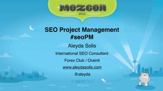 SEO Project Management
       #seoPM
         Aleyda Solis
   International SEO Consultant
       Forex Club / Orainti
      www.aleydasolis.com
            @aleyda
 