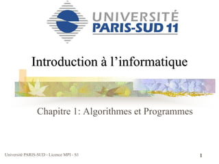 Université PARIS-SUD - Licence MPI - S1 1
Introduction à l’informatique
Chapitre 1: Algorithmes et Programmes
 