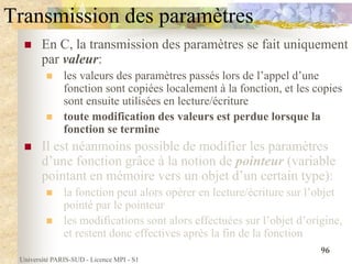 Université PARIS-SUD - Licence MPI - S1
96
Transmission des paramètres
 En C, la transmission des paramètres se fait uniq...