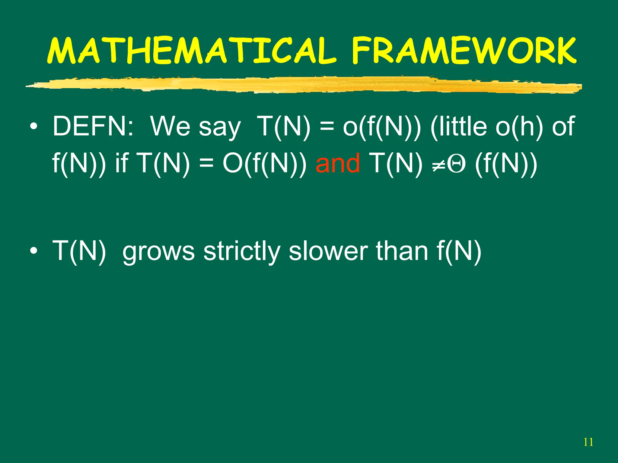 11
MATHEMATICAL FRAMEWORK
• DEFN: We say T(N) = o(f(N)) (little o(h) of
f(N)) if T(N) = O(f(N)) and T(N) ≠Θ (f(N))
• T(N) grows strictly slower than f(N)
 