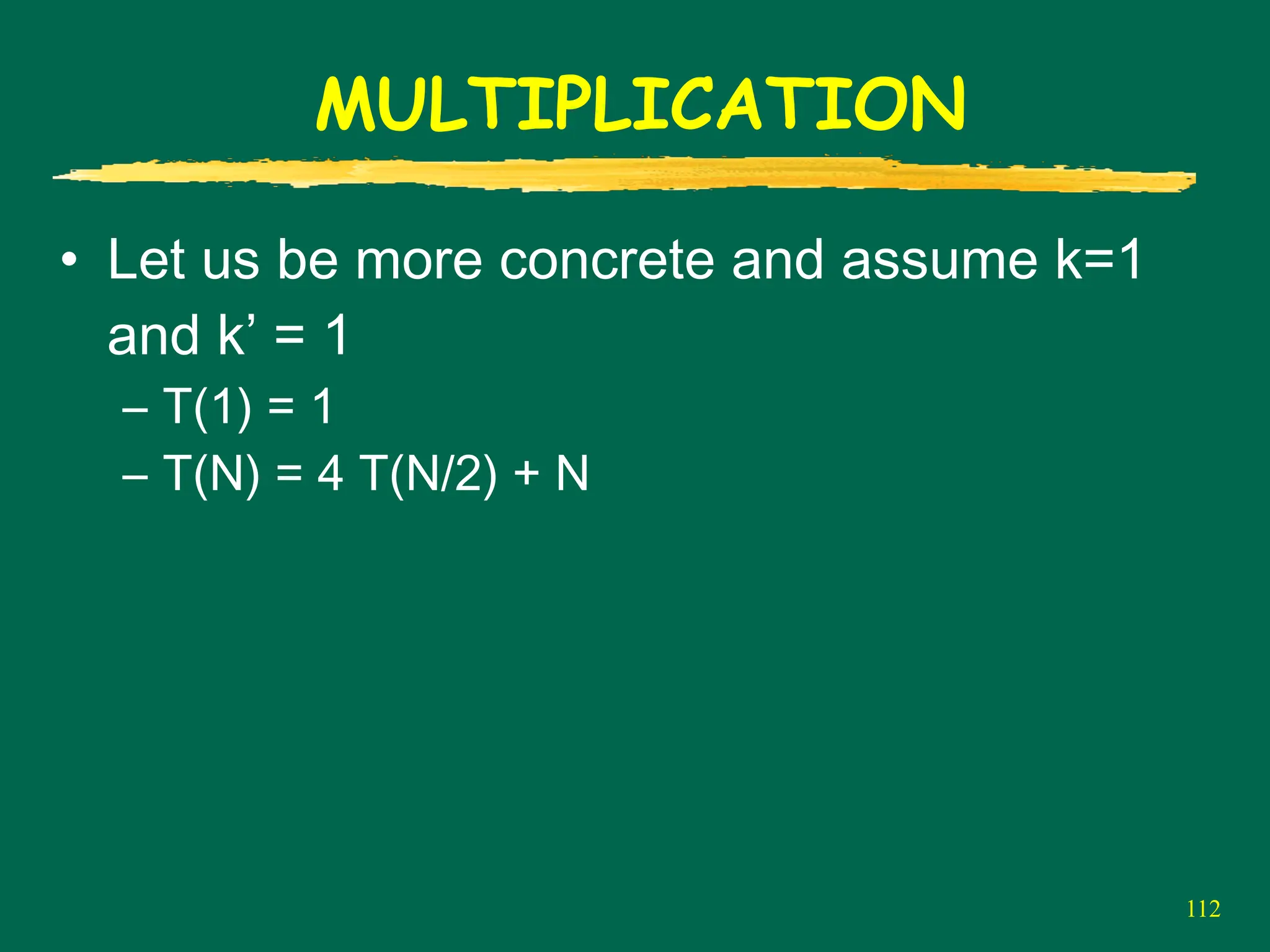 112
MULTIPLICATION
• Let us be more concrete and assume k=1
and k’ = 1
– T(1) = 1
– T(N) = 4 T(N/2) + N
 