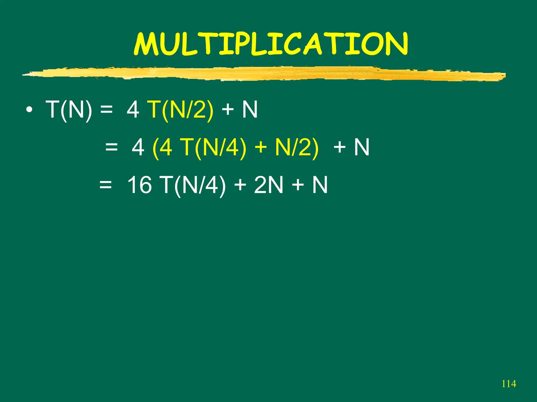 114
MULTIPLICATION
• T(N) = 4 T(N/2) + N
= 4 (4 T(N/4) + N/2) + N
= 16 T(N/4) + 2N + N
 