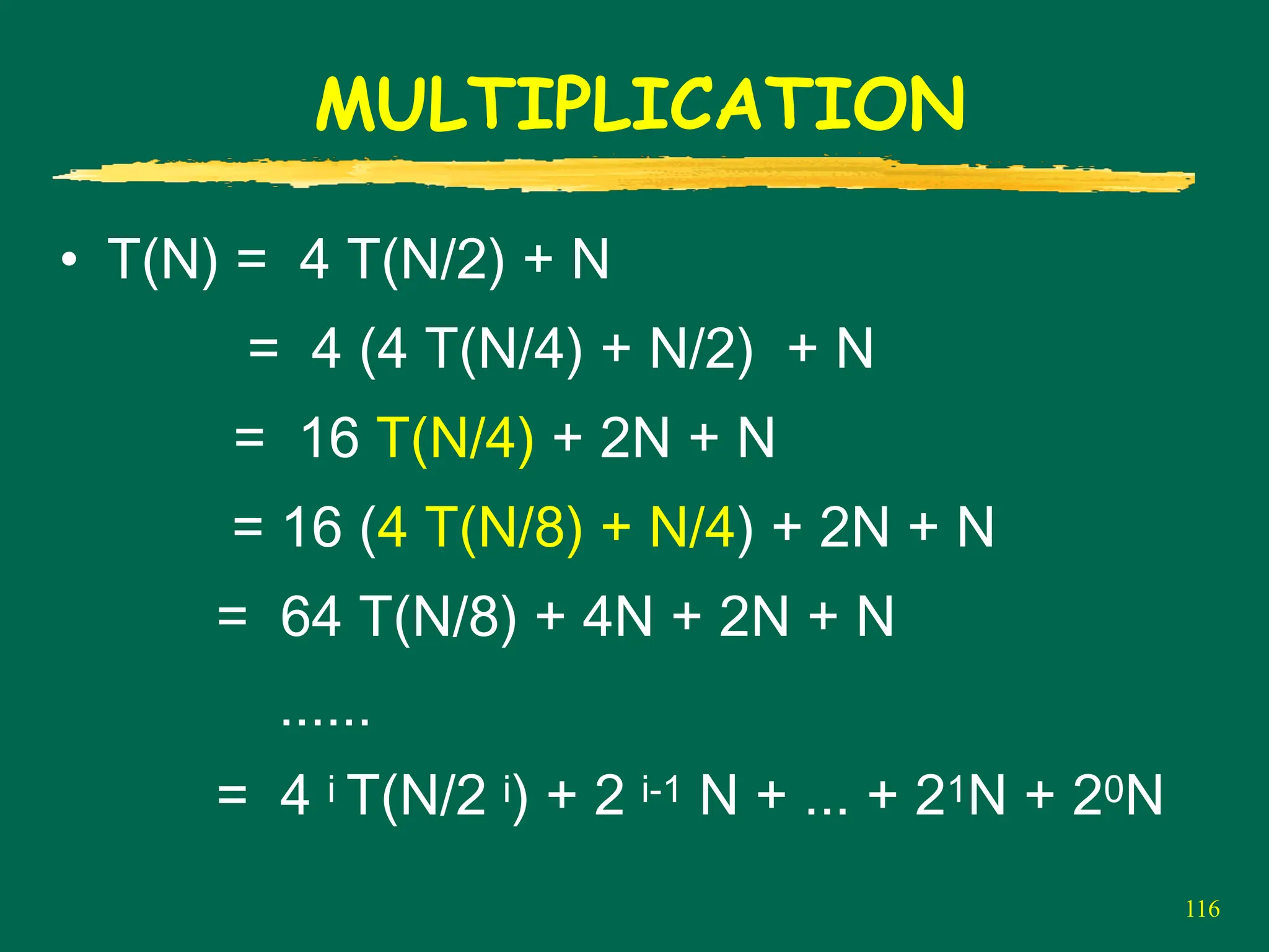116
MULTIPLICATION
• T(N) = 4 T(N/2) + N
= 4 (4 T(N/4) + N/2) + N
= 16 T(N/4) + 2N + N
= 16 (4 T(N/8) + N/4) + 2N + N
= 64 T(N/8) + 4N + 2N + N
......
= 4 i T(N/2 i) + 2 i-1 N + ... + 21N + 20N
 