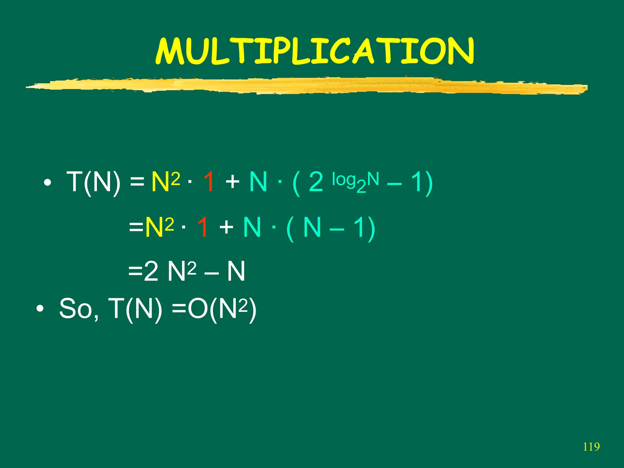 119
MULTIPLICATION
• So, T(N) =O(N2)
• T(N) = N2 · 1 + N · ( 2 log2N – 1)
=N2 · 1 + N · ( N – 1)
=2 N2 – N
 