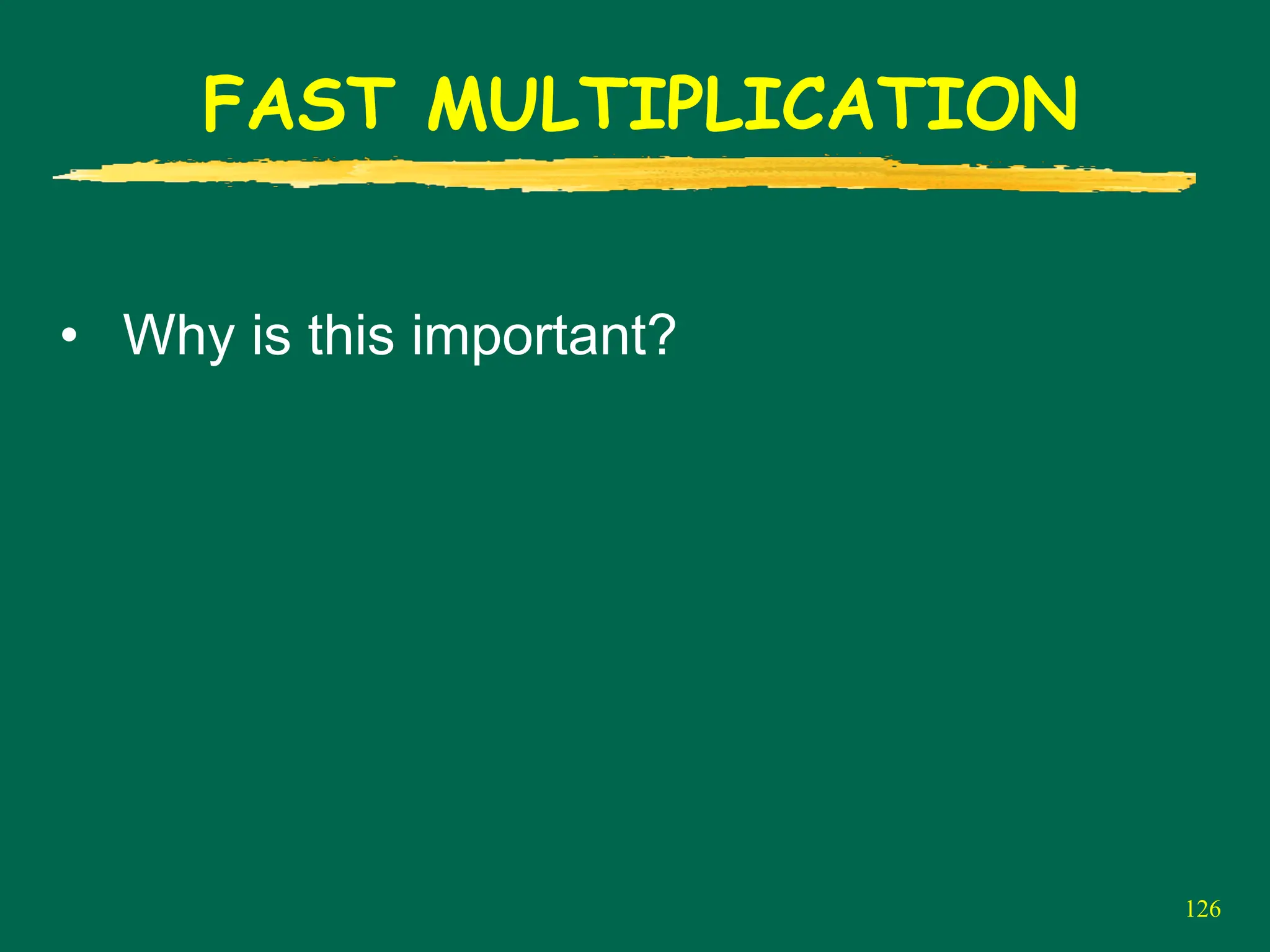 126
FAST MULTIPLICATION
• Why is this important?
 