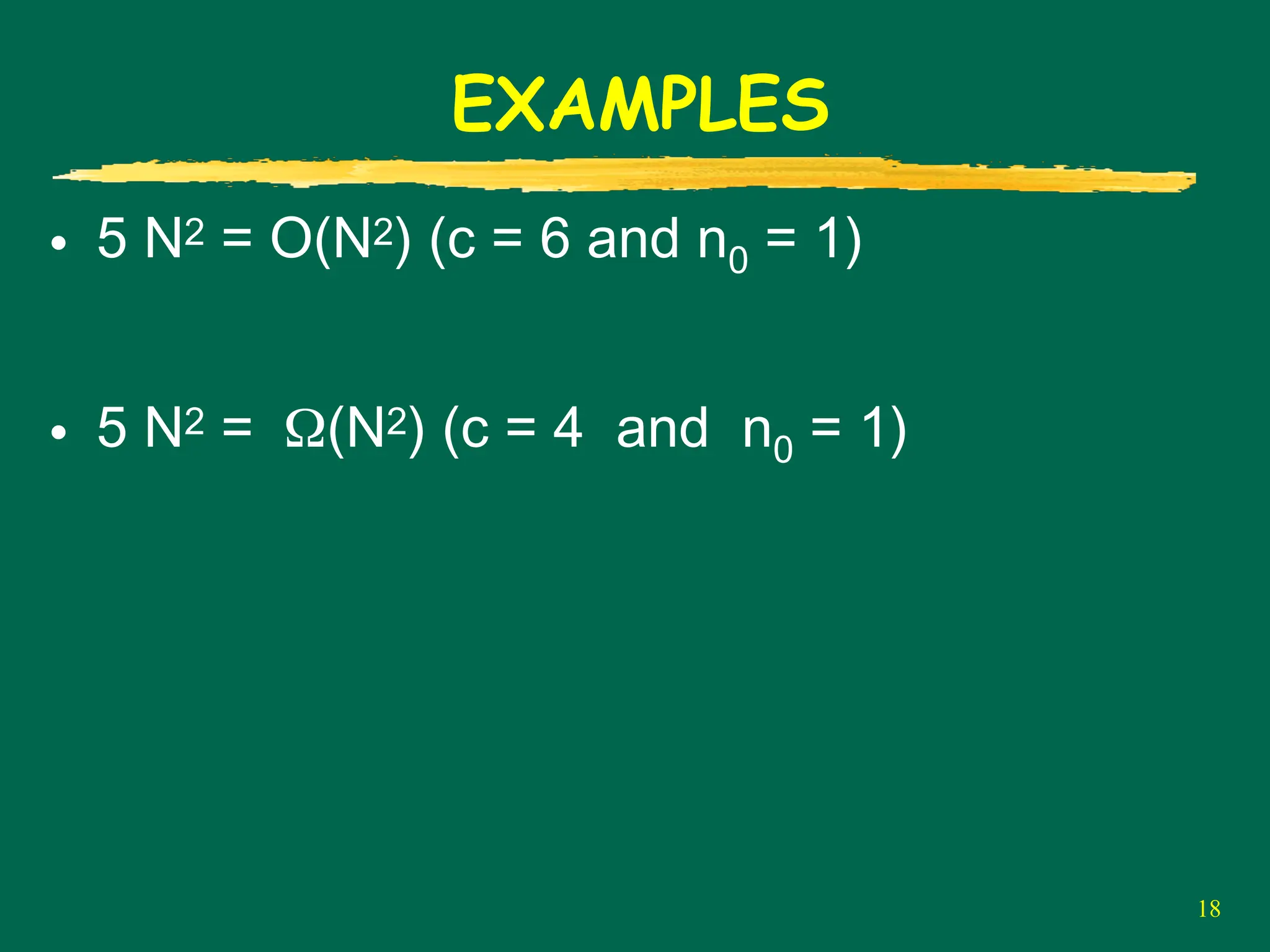 18
EXAMPLES
• 5 N2 = O(N2) (c = 6 and n0 = 1)
• 5 N2 = Ω(N2) (c = 4 and n0 = 1)
 