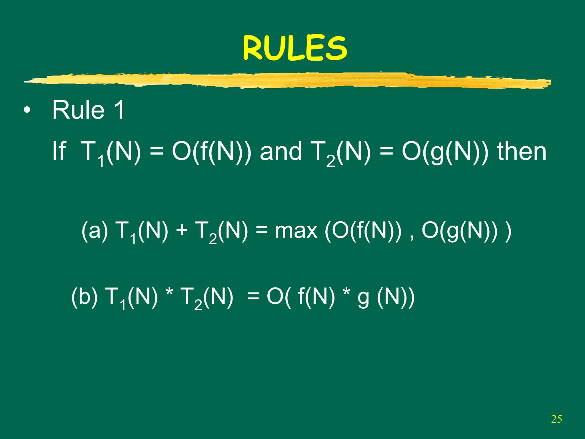 25
RULES
• Rule 1
If T1(N) = O(f(N)) and T2(N) = O(g(N)) then
(a) T1(N) + T2(N) = max (O(f(N)) , O(g(N)) )
(b) T1(N) * T2(N) = O( f(N) * g (N))
 