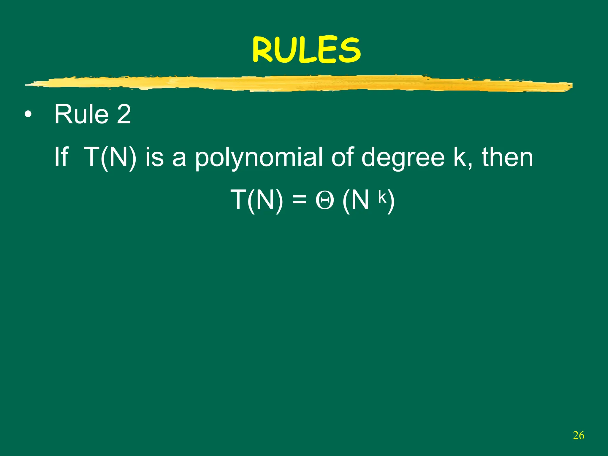 26
RULES
• Rule 2
If T(N) is a polynomial of degree k, then
T(N) = Θ (N k)
 