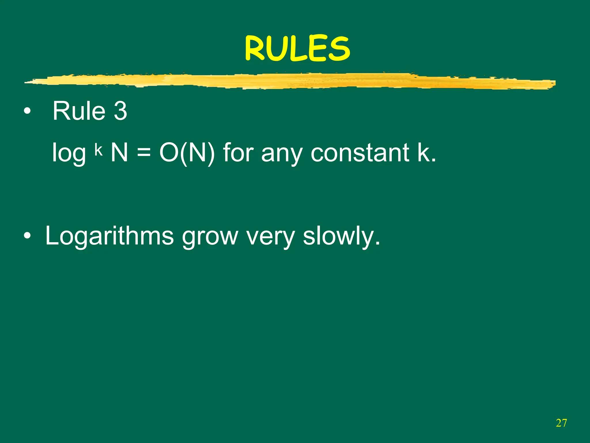 27
RULES
• Rule 3
log k N = O(N) for any constant k.
• Logarithms grow very slowly.
 