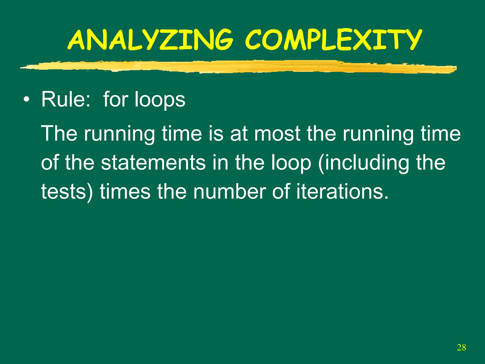 28
ANALYZING COMPLEXITY
• Rule: for loops
The running time is at most the running time
of the statements in the loop (including the
tests) times the number of iterations.
 