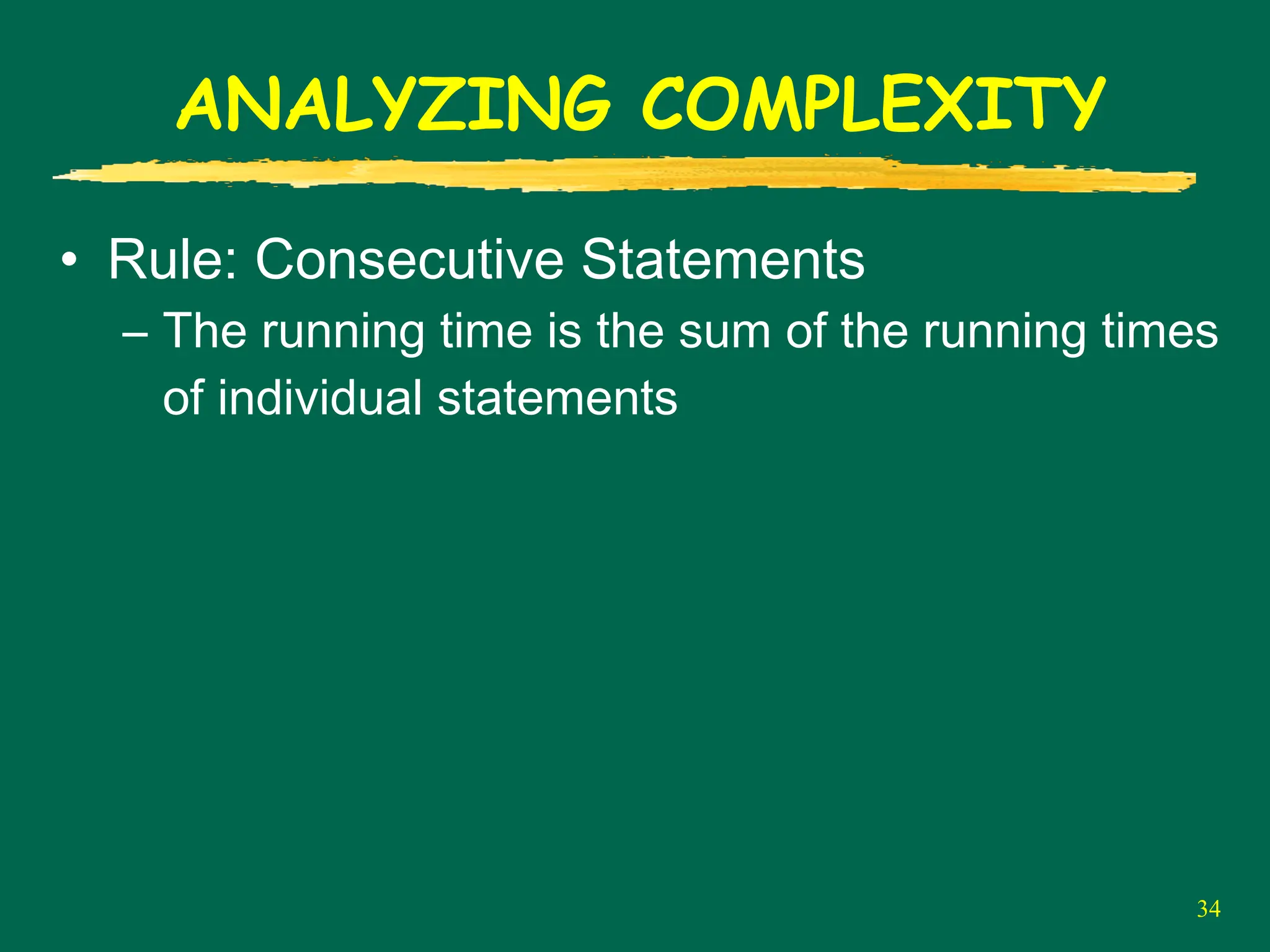 34
ANALYZING COMPLEXITY
• Rule: Consecutive Statements
– The running time is the sum of the running times
of individual statements
 