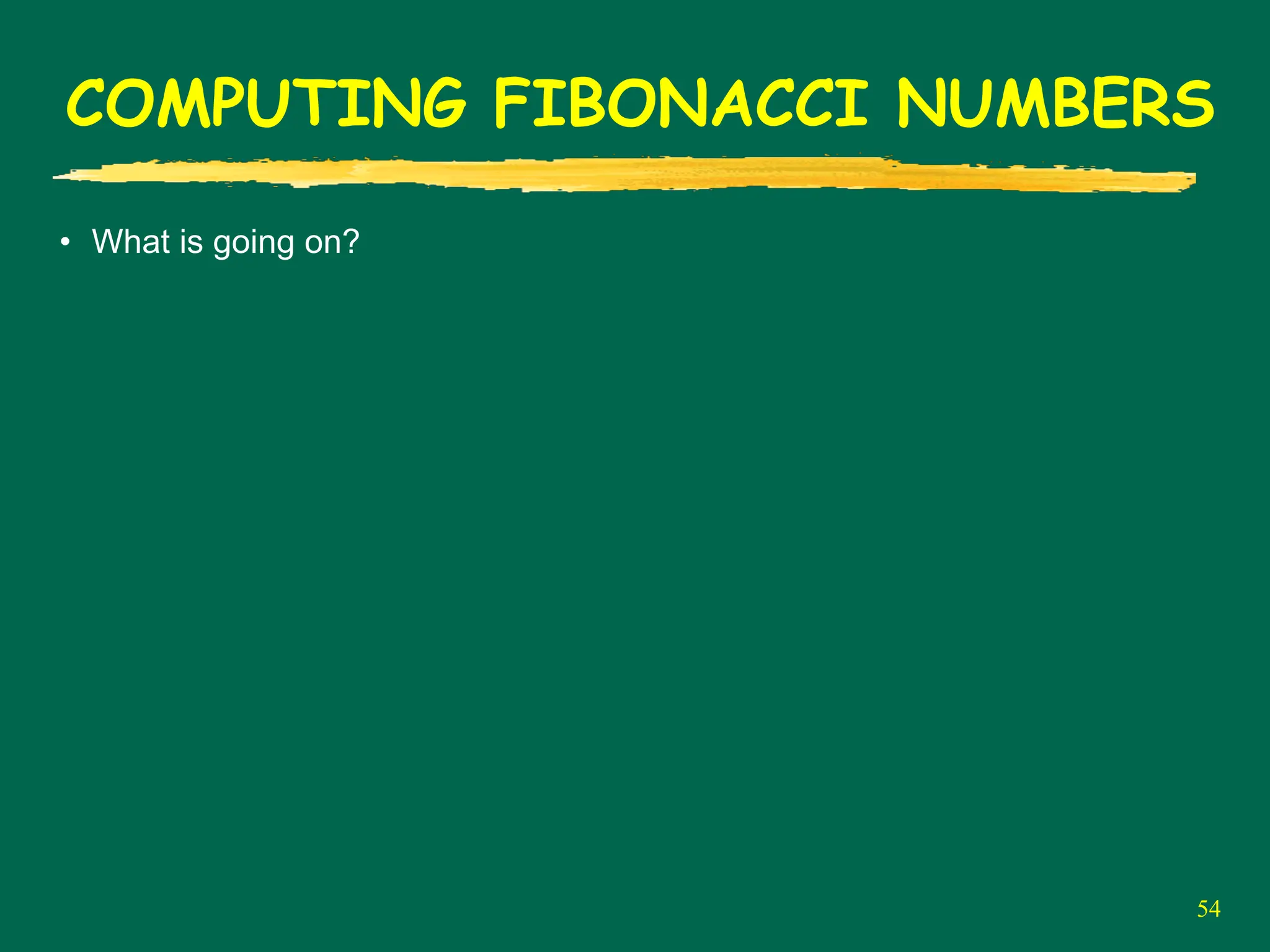 54
COMPUTING FIBONACCI NUMBERS
• What is going on?
 