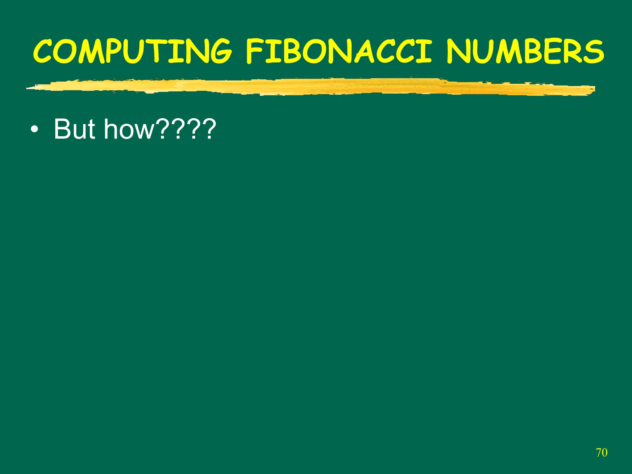 70
COMPUTING FIBONACCI NUMBERS
• But how????
 