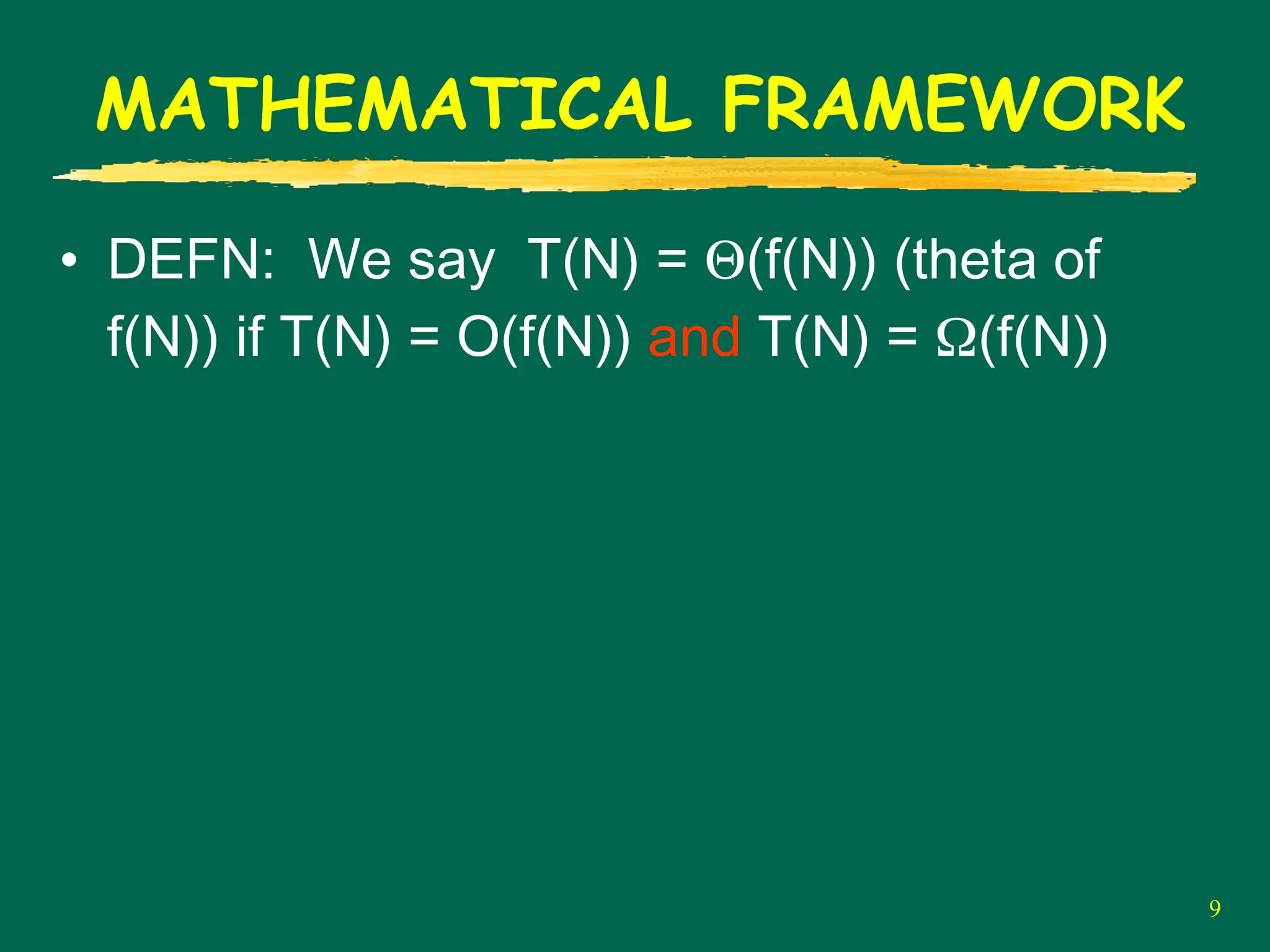9
MATHEMATICAL FRAMEWORK
• DEFN: We say T(N) = Θ(f(N)) (theta of
f(N)) if T(N) = O(f(N)) and T(N) = Ω(f(N))
 