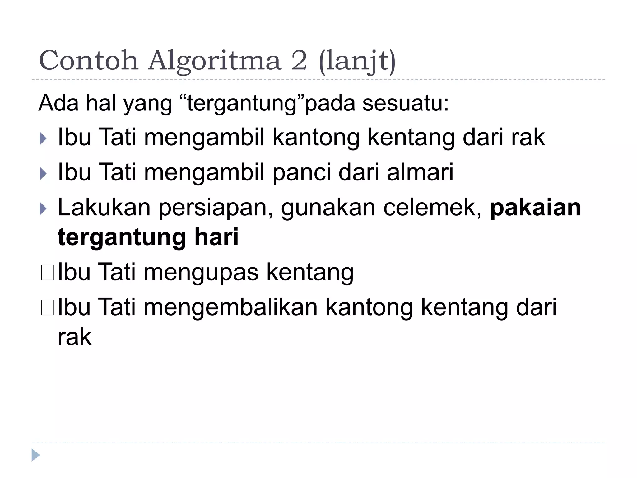 Contoh Algoritma 2 (lanjt)
Ada hal yang “tergantung”pada sesuatu:
 Ibu Tati mengambil kantong kentang dari rak
 Ibu Tati mengambil panci dari almari
 Lakukan persiapan, gunakan celemek, pakaian
tergantung hari
􀂄Ibu Tati mengupas kentang
􀂄Ibu Tati mengembalikan kantong kentang dari
rak
 