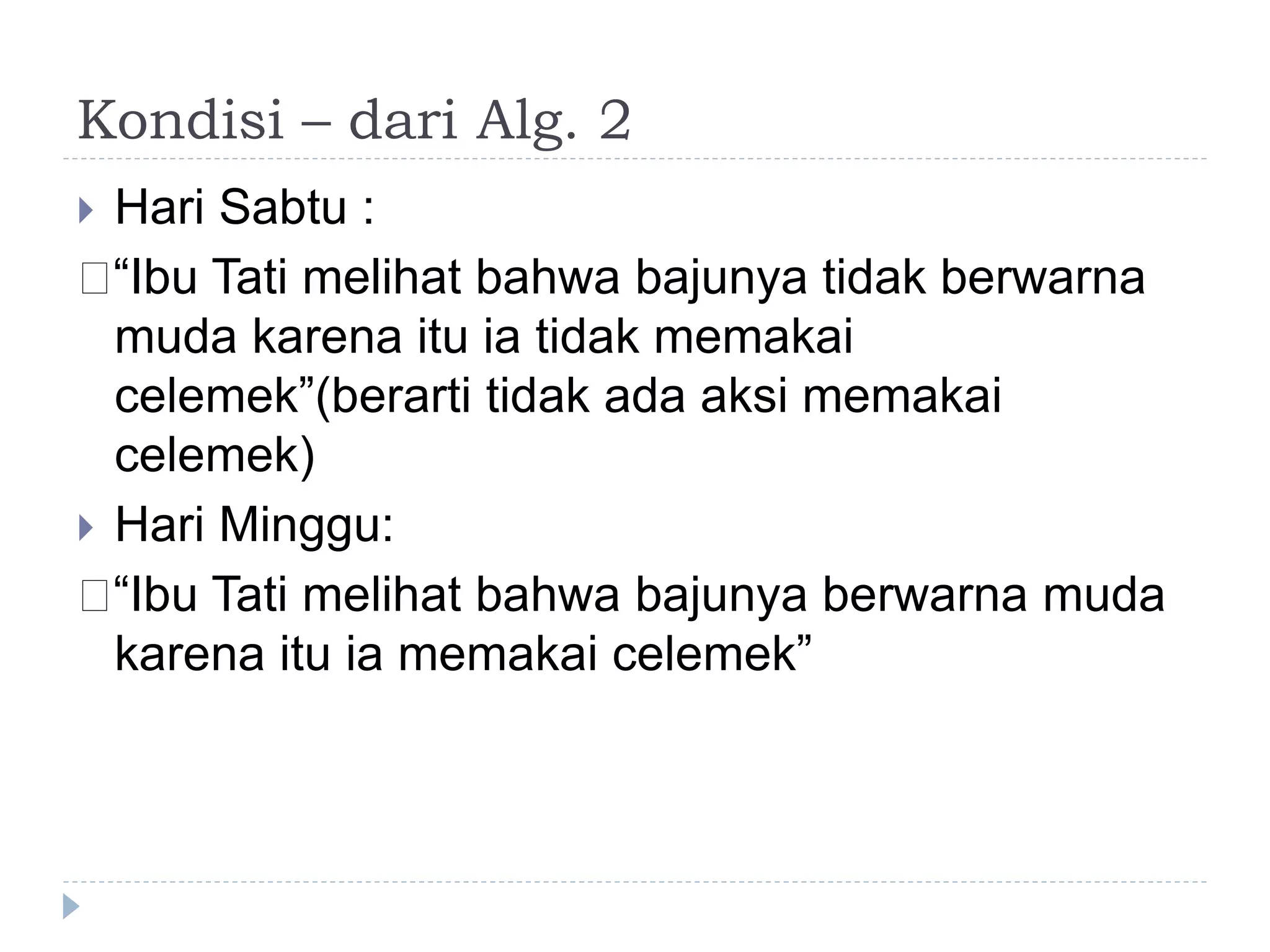 Kondisi – dari Alg. 2
 Hari Sabtu :
􀂄“Ibu Tati melihat bahwa bajunya tidak berwarna
muda karena itu ia tidak memakai
celemek”(berarti tidak ada aksi memakai
celemek)
 Hari Minggu:
􀂄“Ibu Tati melihat bahwa bajunya berwarna muda
karena itu ia memakai celemek”
 