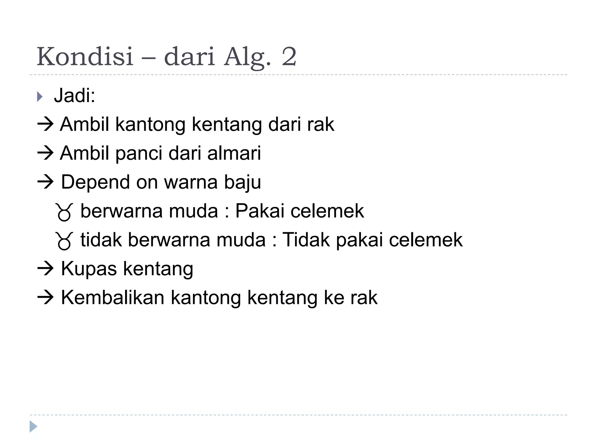 Kondisi – dari Alg. 2
 Jadi:
 Ambil kantong kentang dari rak
 Ambil panci dari almari
 Depend on warna baju
 berwarna muda : Pakai celemek
 tidak berwarna muda : Tidak pakai celemek
 Kupas kentang
 Kembalikan kantong kentang ke rak
 