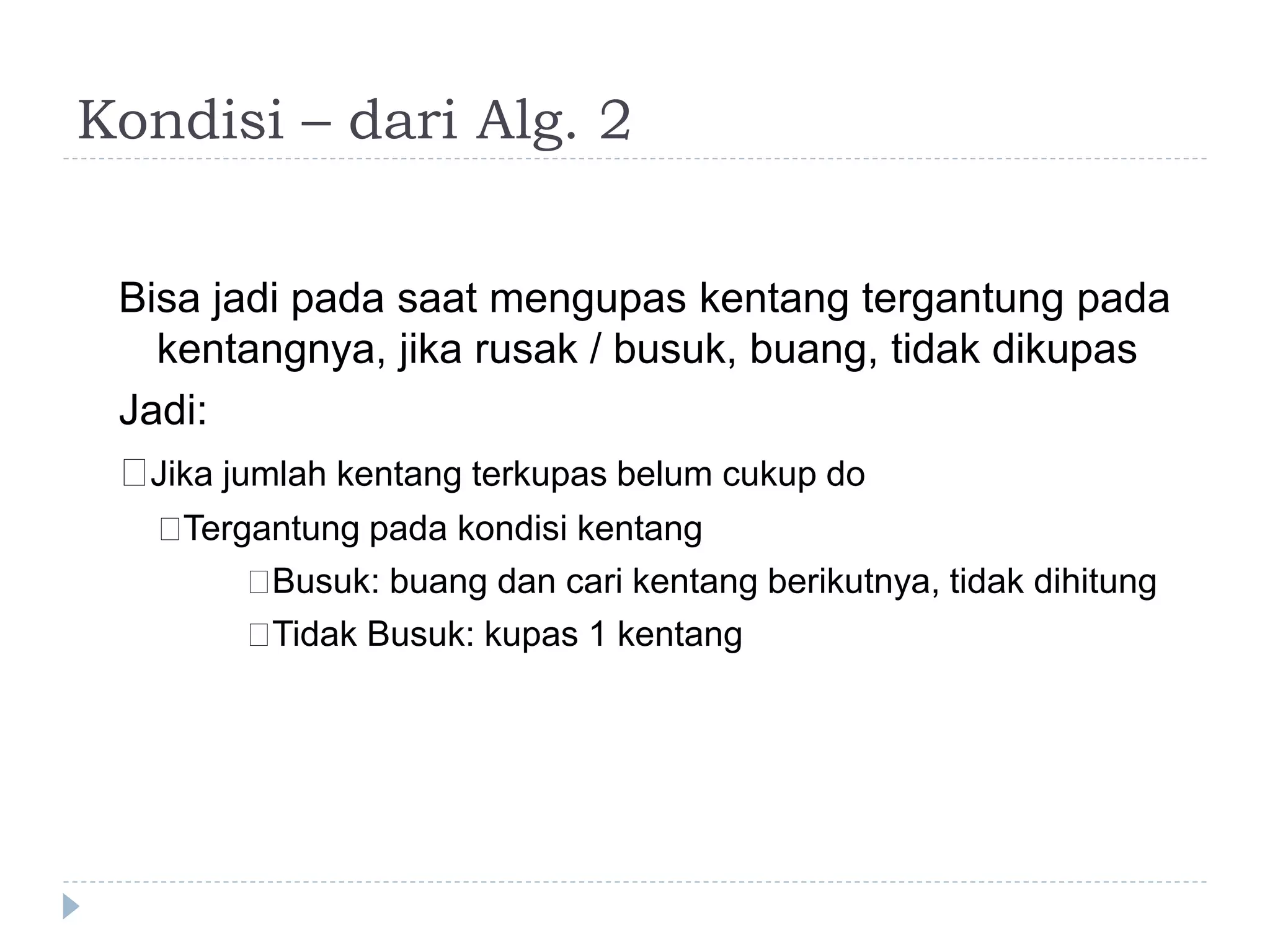 Kondisi – dari Alg. 2
Bisa jadi pada saat mengupas kentang tergantung pada
kentangnya, jika rusak / busuk, buang, tidak dikupas
Jadi:
􀂄Jika jumlah kentang terkupas belum cukup do
􀂄Tergantung pada kondisi kentang
􀂄Busuk: buang dan cari kentang berikutnya, tidak dihitung
􀂄Tidak Busuk: kupas 1 kentang
 