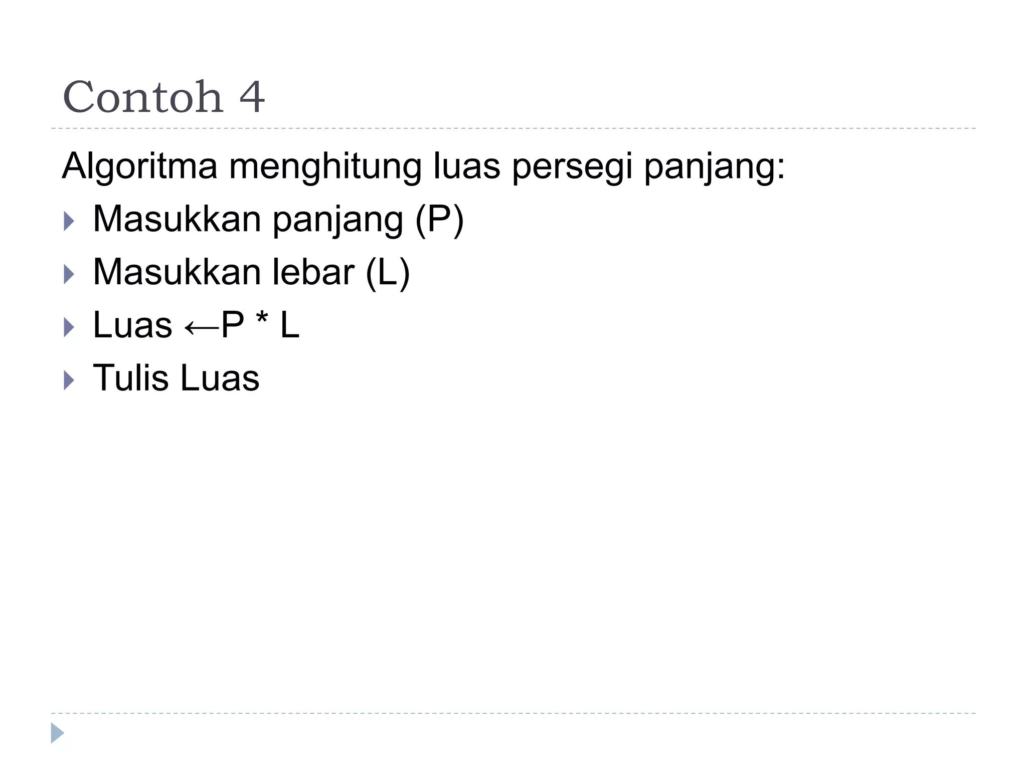 Contoh 4
Algoritma menghitung luas persegi panjang:
 Masukkan panjang (P)
 Masukkan lebar (L)
 Luas ←P * L
 Tulis Luas
 