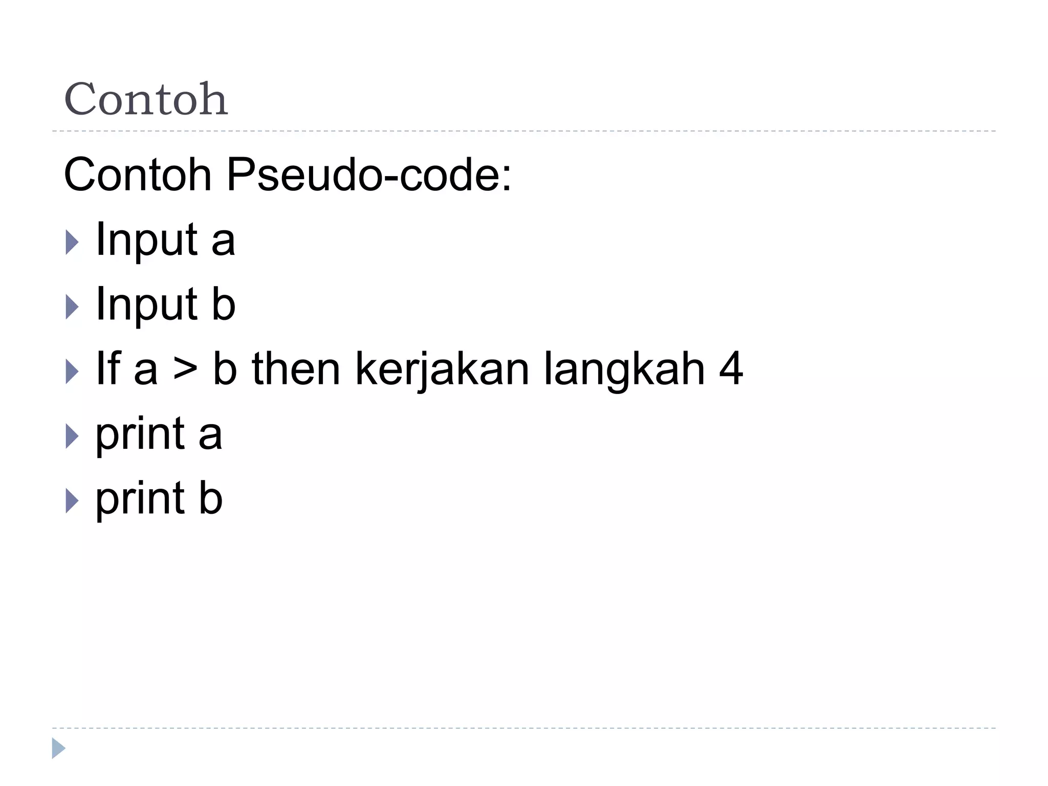 Contoh
Contoh Pseudo-code:
 Input a
 Input b
 If a > b then kerjakan langkah 4
 print a
 print b
 