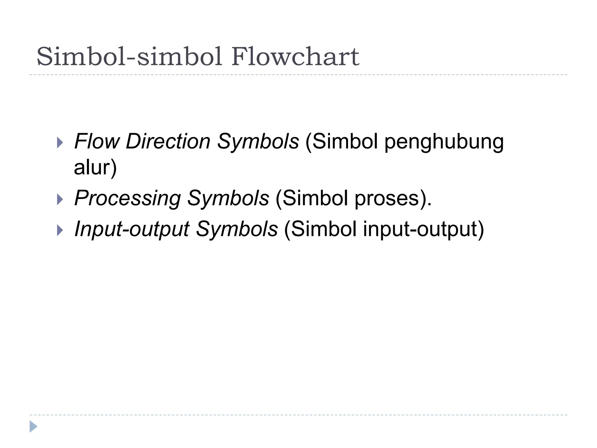 Simbol-simbol Flowchart
 Flow Direction Symbols (Simbol penghubung
alur)
 Processing Symbols (Simbol proses).
 Input-output Symbols (Simbol input-output)
 