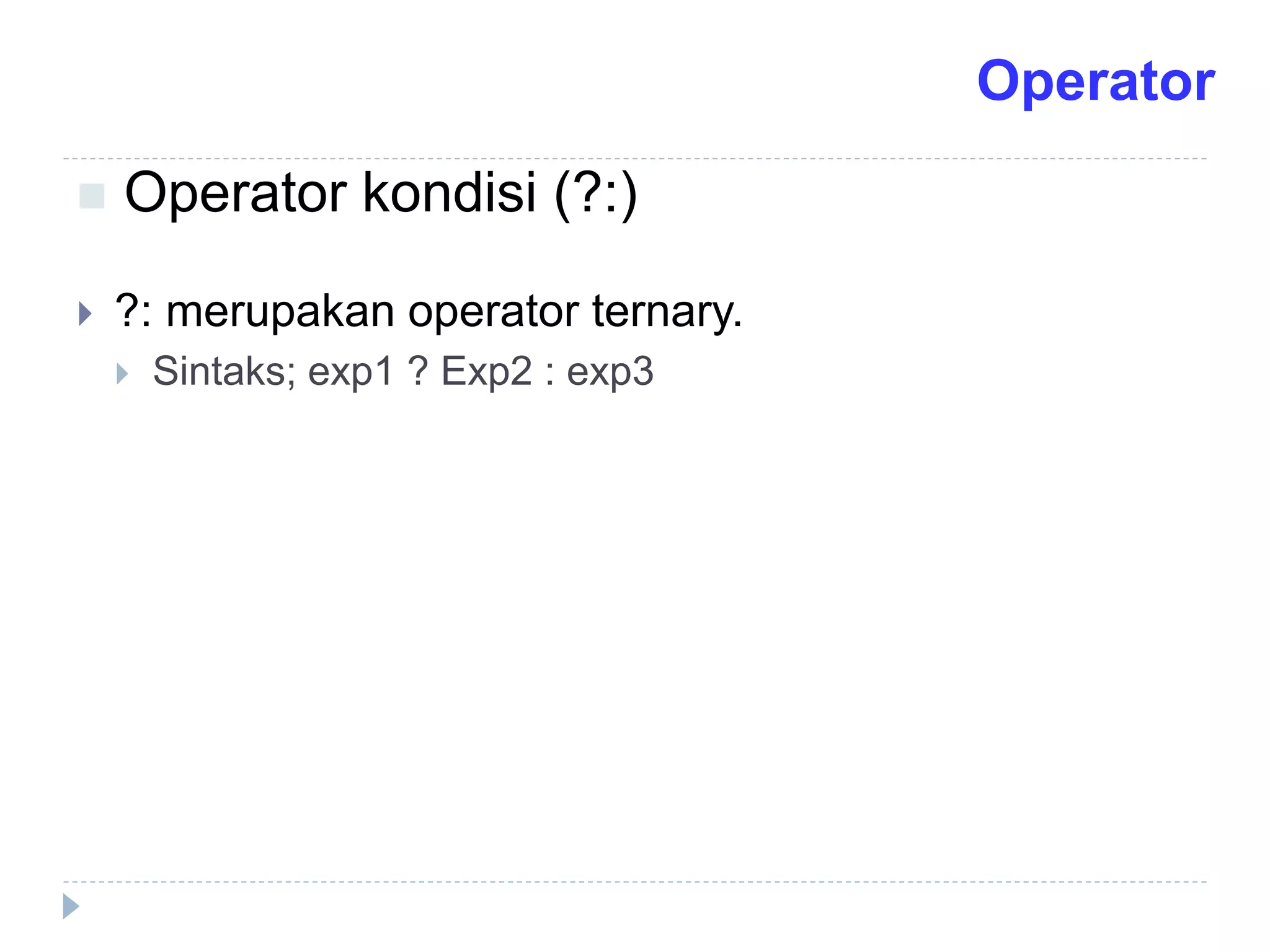  ?: merupakan operator ternary.
 Sintaks; exp1 ? Exp2 : exp3
 Operator kondisi (?:)
Operator
 