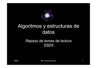 Algoritmos y estructuras de
             datos
       Repaso de temas de lectura
                SSD5



SSD5           Mtl. Lourdes Cahuich   1
 